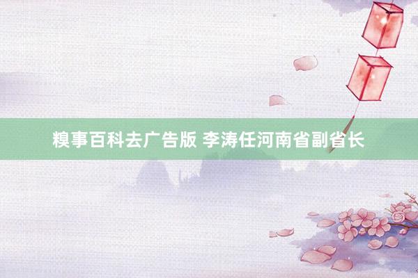 糗事百科去广告版 李涛任河南省副省长