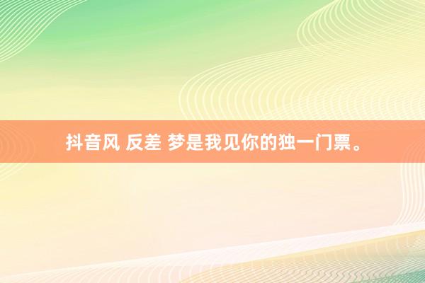 抖音风 反差 梦是我见你的独一门票。