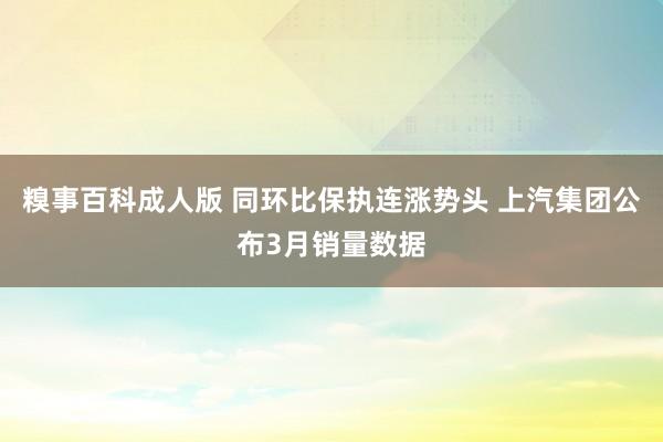 糗事百科成人版 同环比保执连涨势头 上汽集团公布3月销量数据