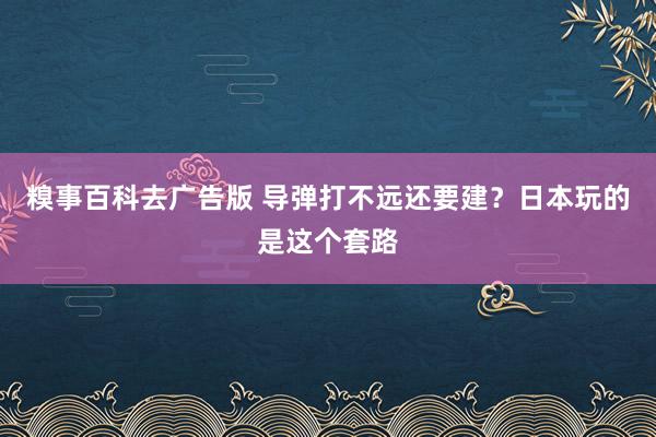 糗事百科去广告版 导弹打不远还要建？日本玩的是这个套路