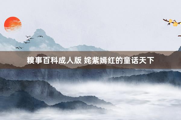 糗事百科成人版 姹紫嫣红的童话天下