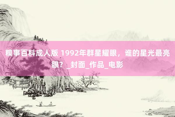 糗事百科成人版 1992年群星耀眼，谁的星光最亮眼？_封面_作品_电影