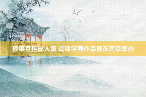 糗事百科成人版 戎锋字画作品展在南京举办