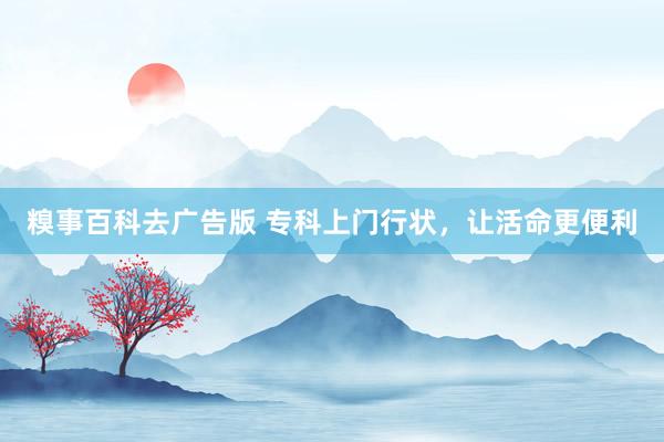 糗事百科去广告版 专科上门行状，让活命更便利