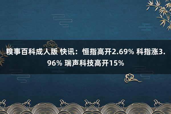 糗事百科成人版 快讯：恒指高开2.69% 科指涨3.96% 瑞声科技高开15%