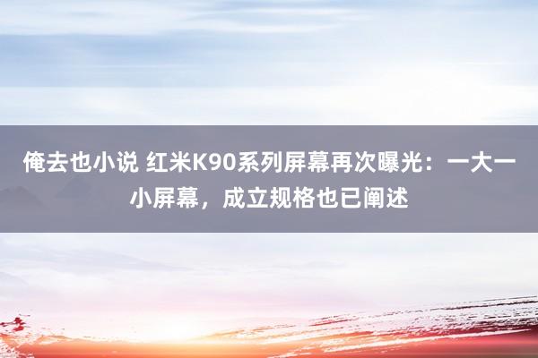 俺去也小说 红米K90系列屏幕再次曝光：一大一小屏幕，成立规格也已阐述