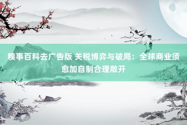 糗事百科去广告版 关税博弈与破局：全球商业须愈加自制合理敞开