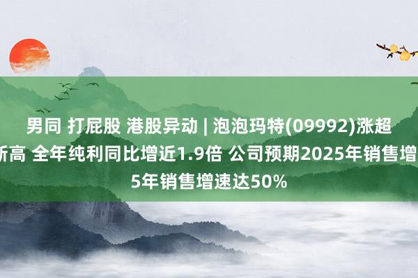 男同 打屁股 港股异动 | 泡泡玛特(09992)涨超6%续刷新高 全年纯利同比增近1.9倍 公司预期2025年销售增速达50%
