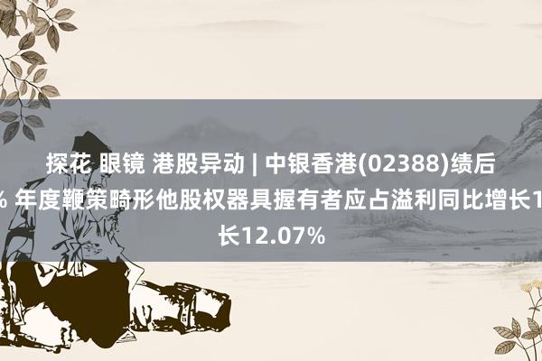 探花 眼镜 港股异动 | 中银香港(02388)绩后涨超5% 年度鞭策畸形他股权器具握有者应占溢利同比增长12.07%