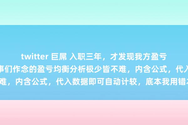 twitter 巨屌 入职三年，才发现我方盈亏均衡分析用笨本事看到共事们作念的盈亏均衡分析极少皆不难，内含公式，代入数据即可自动计较，底本我用错本事了！