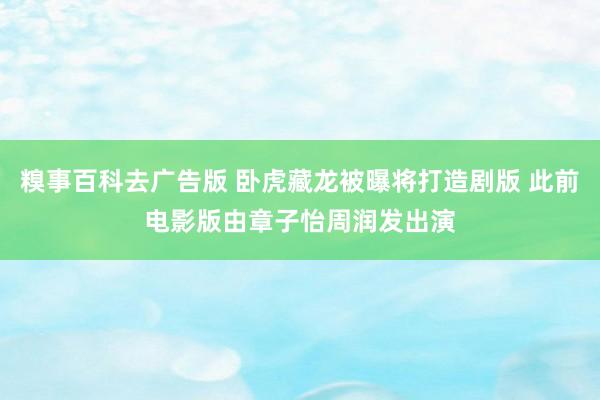 糗事百科去广告版 卧虎藏龙被曝将打造剧版 此前电影版由章子怡周润发出演