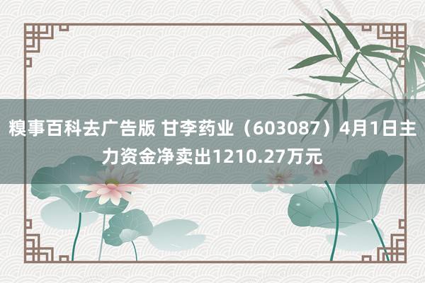 糗事百科去广告版 甘李药业（603087）4月1日主力资金净卖出1210.27万元