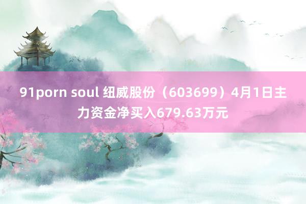 91porn soul 纽威股份（603699）4月1日主力资金净买入679.63万元