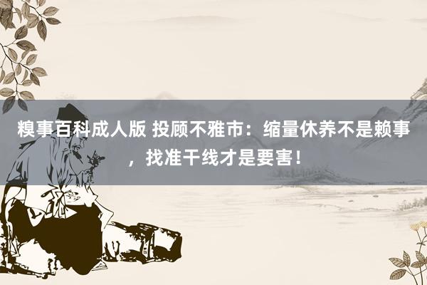 糗事百科成人版 投顾不雅市：缩量休养不是赖事，找准干线才是要害！