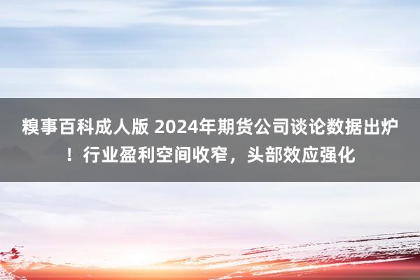 糗事百科成人版 2024年期货公司谈论数据出炉！行业盈利空间收窄，头部效应强化