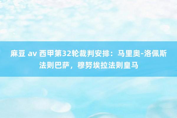 麻豆 av 西甲第32轮裁判安排：马里奥-洛佩斯法则巴萨，穆努埃拉法则皇马