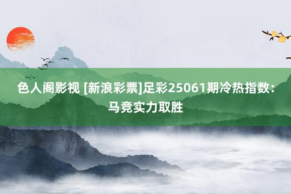 色人阁影视 [新浪彩票]足彩25061期冷热指数：马竞实力取胜