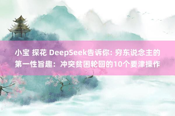 小宝 探花 DeepSeek告诉你: 穷东说念主的第一性旨趣：冲突贫困轮回的10个要津操作