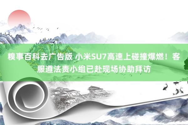 糗事百科去广告版 小米SU7高速上碰撞爆燃！客服遵法责小组已赴现场协助拜访