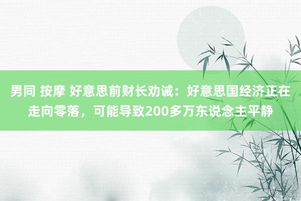 男同 按摩 好意思前财长劝诫：好意思国经济正在走向零落，可能导致200多万东说念主平静